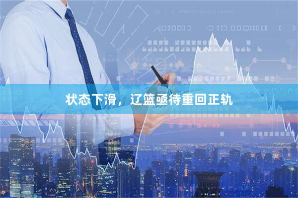 状态下滑,辽篮亟待重回正轨