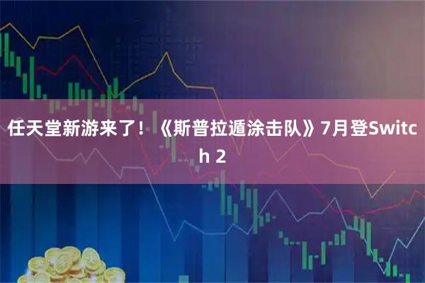 任天堂新游来了！《斯普拉遁涂击队》7月登Switch 2