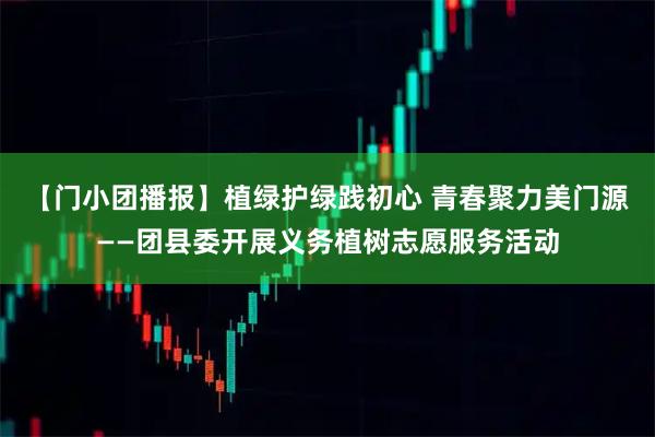 【门小团播报】植绿护绿践初心 青春聚力美门源——团县委开展义务植树志愿服务活动
