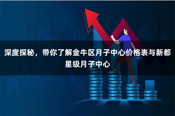 深度探秘，带你了解金牛区月子中心价格表与新都星级月子中心