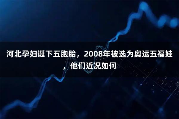 河北孕妇诞下五胞胎，2008年被选为奥运五福娃，他们近况如何
