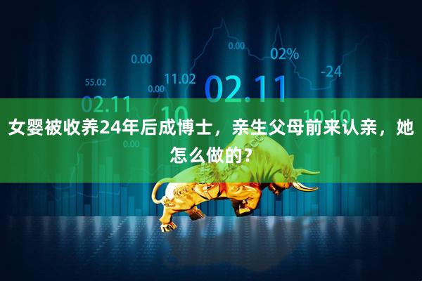 女婴被收养24年后成博士，亲生父母前来认亲，她怎么做的？