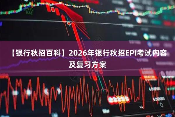【银行秋招百科】2026年银行秋招EPI考试内容及复习方案