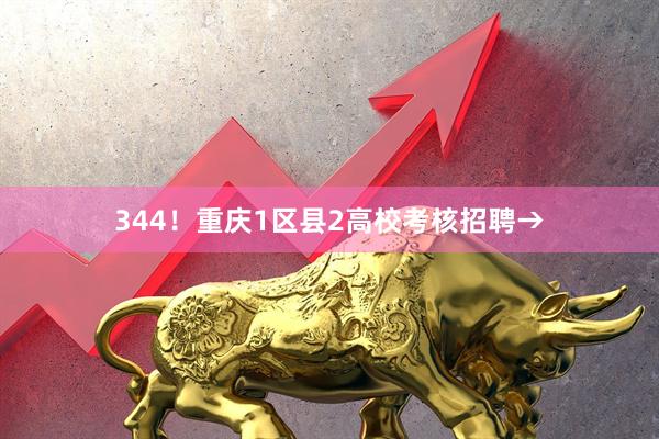 344！重庆1区县2高校考核招聘→