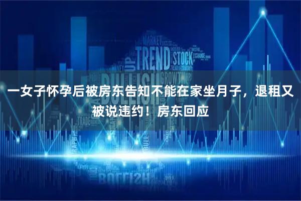 一女子怀孕后被房东告知不能在家坐月子，退租又被说违约！房东回应