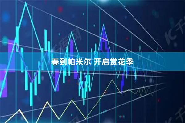 春到帕米尔 开启赏花季