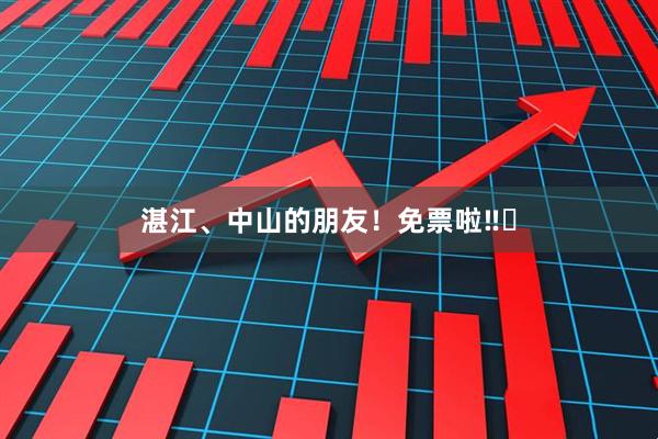 湛江、中山的朋友!免票啦‼️