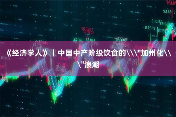 《经济学人》丨中国中产阶级饮食的\＂加州化\＂浪潮