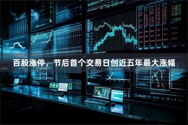 百股涨停,节后首个交易日创近五年最大涨幅