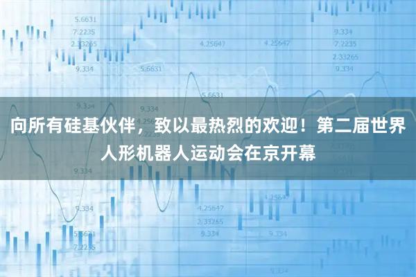 向所有硅基伙伴，致以最热烈的欢迎！第二届世界人形机器人运动会在京开幕