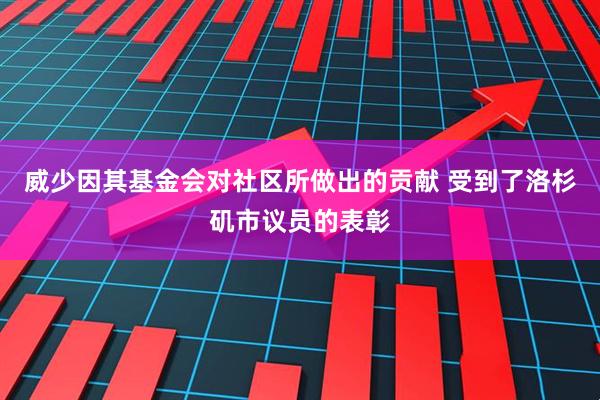威少因其基金会对社区所做出的贡献 受到了洛杉矶市议员的表彰